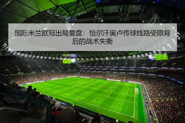 国际米兰欧冠出局复盘：恰尔汗奥卢传球线路受限背后的战术失衡